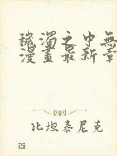 秽浊之中无删减漫画最新章节更新内