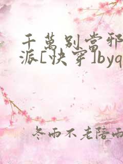 千万别当邪恶反派[快穿]byqjf