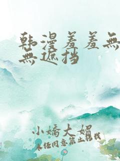 韩漫羞羞无删减无遮挡