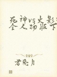 死神vs火影绊全人物版下载