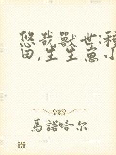 悠哉兽世:种种田,生生崽小说免费阅读