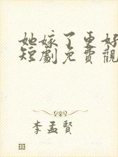 她嫁了更好的他短剧免费观看