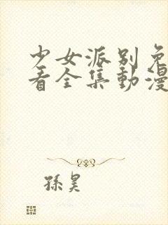 少女派别免费观看全集动漫