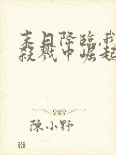 末日降临,我从杀戮中崛起无删减全本阅读