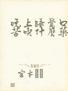 晚上睡觉口干口苦吃什么药效果好