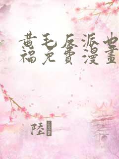 黄毛反派也要幸福免费漫画