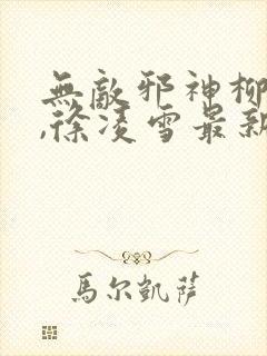 无敌邪神柳无邪,徐凌雪最新章节