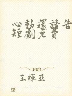 心动还请告诉我短剧免费