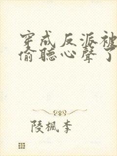 穿成反派被女主偷听心声了