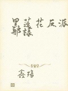 黑莲花反派为何那样