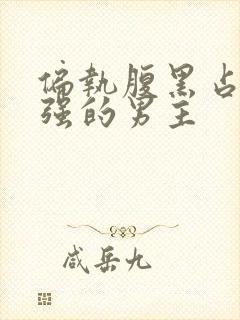 偏执腹黑占有欲强的男主