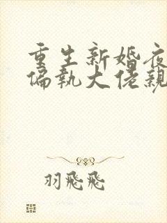 重生新婚夜,被偏执大佬亲疯了全文免费