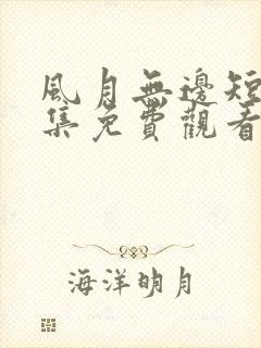 风月无边短剧全集免费观看