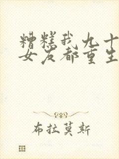 糟糕我九十九个女友都重生了短剧免费