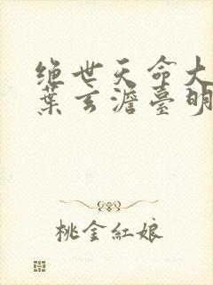 绝世天命大反派叶玄澹台明月小说