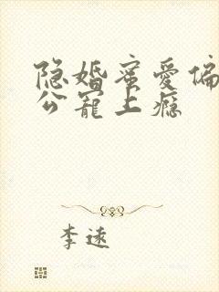 隐婚蜜爱偏执老公宠上瘾