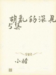 胡乱的深见君第5集