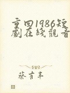 重回1986短剧在线观看全集免费