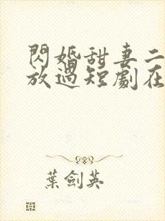 闪婚甜妻二爷求放过短剧在哪看