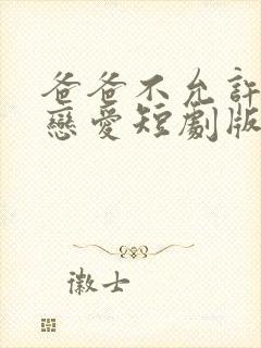 爸爸不允许我谈恋爱短剧版