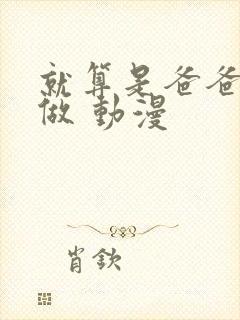 就算是爸爸也想做 动漫