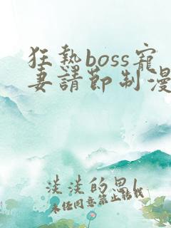 狂热boss宠妻请节制漫画下拉式免费阅读