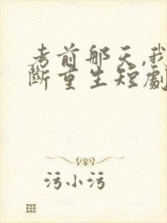 考前那天,我不断重生短剧全集大结局