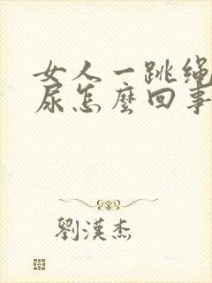 女人一跳绳就漏尿怎么回事