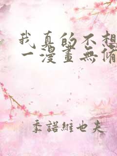 我真的不想当第一漫画无修