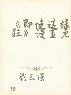 《即使这样很疯狂》漫画免费阅读全