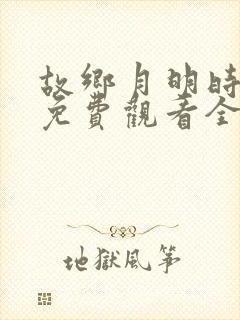 故乡月明时短剧免费观看全集在线