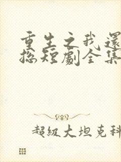 重生之我还在霸总短剧全集