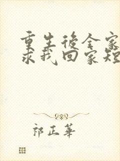 重生后全家人跪求我回家短剧全集