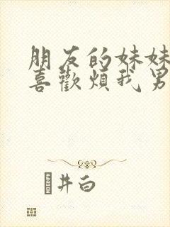 朋友的妹妹总只喜欢烦我男主观看