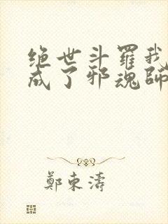 绝世斗罗我怎么成了邪魂师笔趣阁