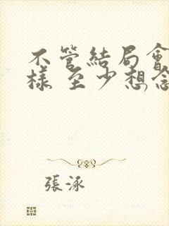 不管结局会怎么样 至少想念的人是你