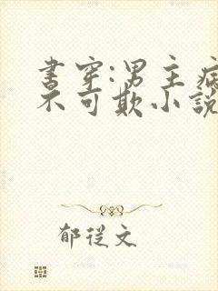 书穿:男主病娇不可欺小说版