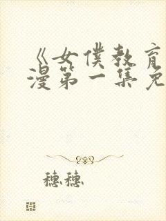 《女仆教育》动漫第一集免费观看全