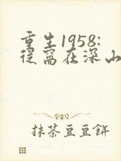 重生1958:从窝在深山打猎开始 小说
