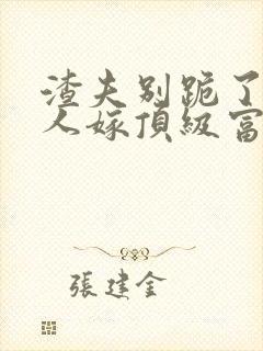 渣夫别跪了,夫人嫁顶级富豪显怀了txt