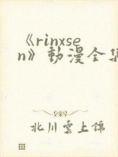 《rinxsen》动漫全集在线观看