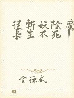 从斩妖除魔开始长生不死丨