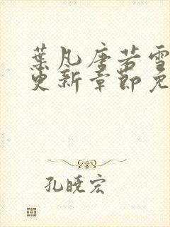 叶凡唐若雪最新更新章节免费阅读