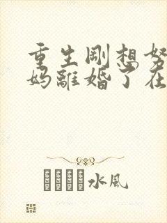 重生刚想努力爸妈离婚了在线免费