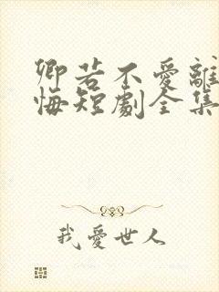 卿若不爱离开莫悔短剧全集