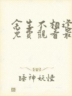 余生不相逢短剧免费观看最新章节