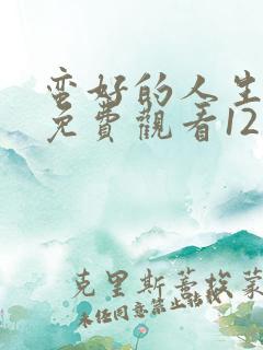 蛮好的人生全集免费观看12集高清