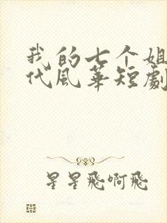 我的七个姐姐绝代风华短剧全集