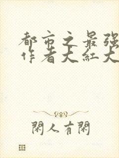 都市之最强狂兵作者大红大紫