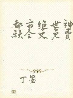 都市绝世神医叶秋全文免费阅读